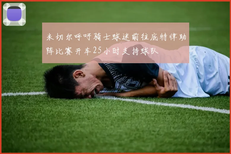米切尔呼吁骑士球迷前往底特律助阵比赛开车25小时支持球队