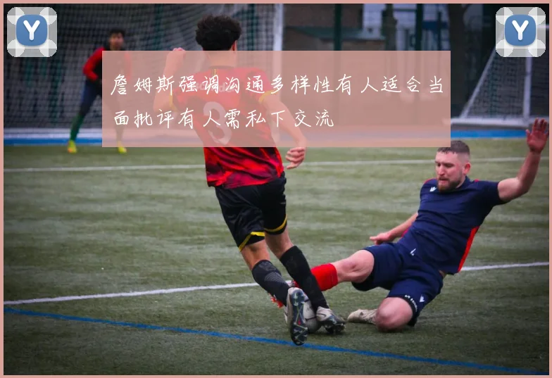 詹姆斯强调沟通多样性有人适合当面批评有人需私下交流