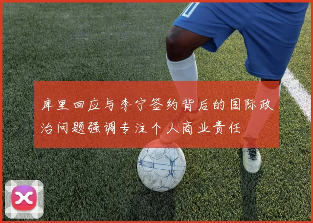 库里回应与李宁签约背后的国际政治问题强调专注个人商业责任