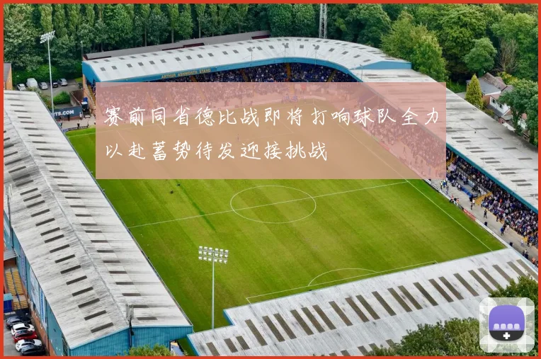 赛前同省德比战即将打响球队全力以赴蓄势待发迎接挑战