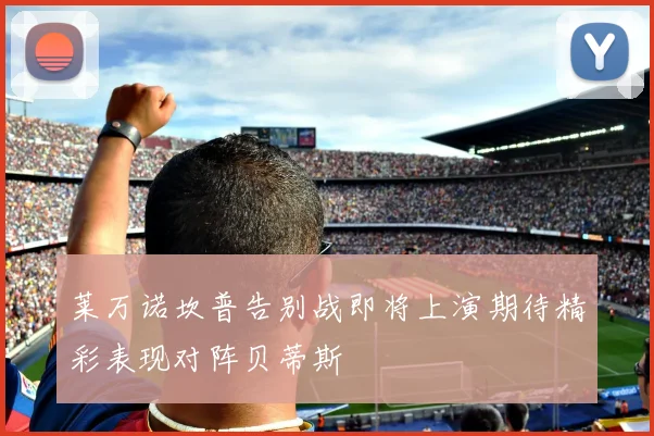 莱万诺坎普告别战即将上演期待精彩表现对阵贝蒂斯
