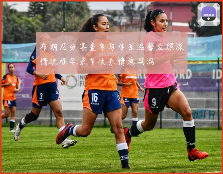 布朗尼分享童年与母亲温馨合照深情祝福母亲节快乐情意满满