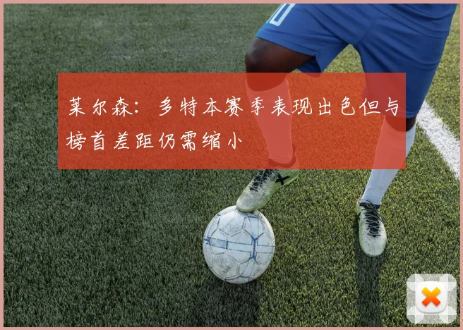 莱尔森：多特本赛季表现出色但与榜首差距仍需缩小