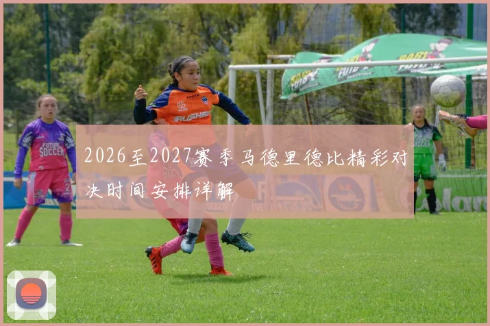 2026至2027赛季马德里德比精彩对决时间安排详解