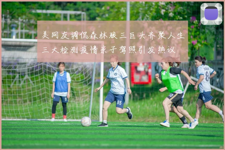 美网友调侃森林狼三巨头齐聚人生三大检测疫情亲子驾照引发热议