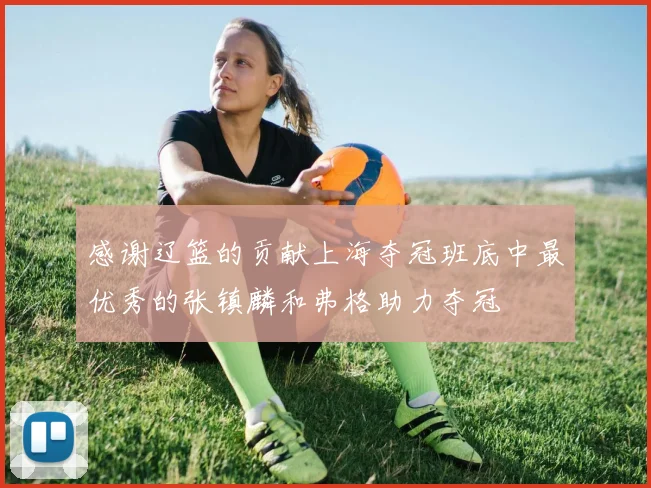 感谢辽篮的贡献上海夺冠班底中最优秀的张镇麟和弗格助力夺冠
