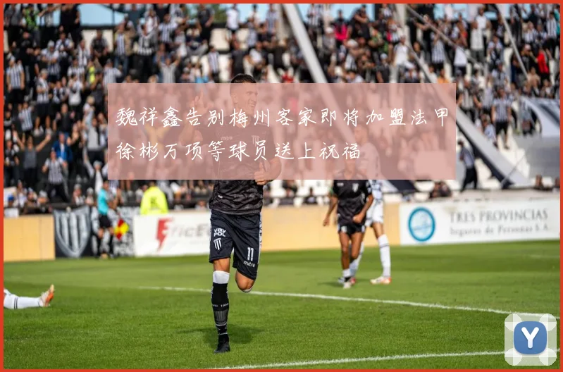 魏祥鑫告别梅州客家即将加盟法甲徐彬万项等球员送上祝福