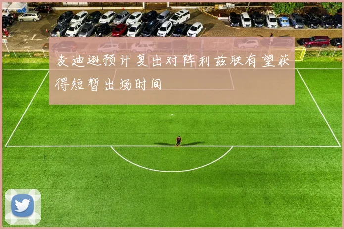 麦迪逊预计复出对阵利兹联有望获得短暂出场时间