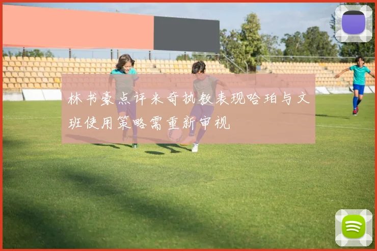 林书豪点评米奇执教表现哈珀与文班使用策略需重新审视